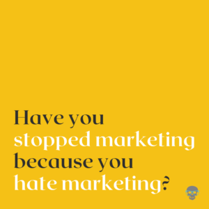 Have You Stopped Marketing Because You Hate Marketing?