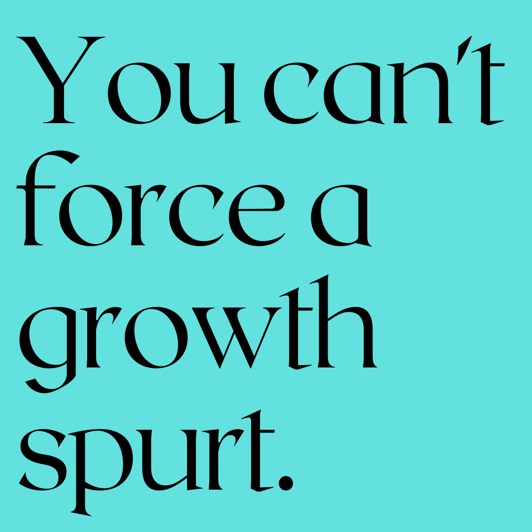 Black text on a teal background reads, "You can't force a growth spurt."