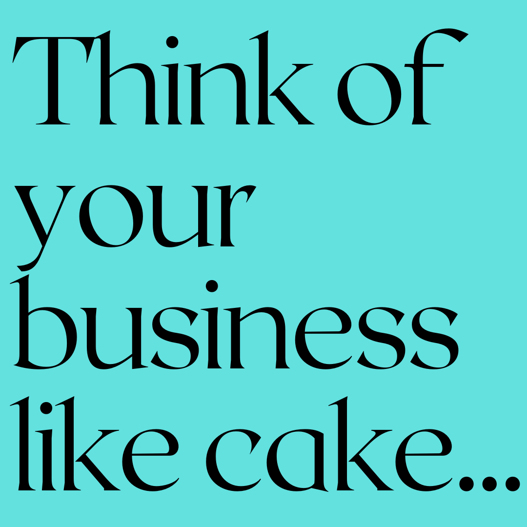 Black text on a teal background reads, "Think of your business like cake..."