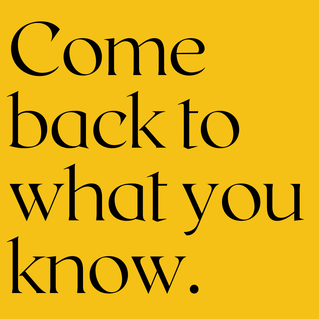 Black text on a yellow background reads, "Come back to what you know."