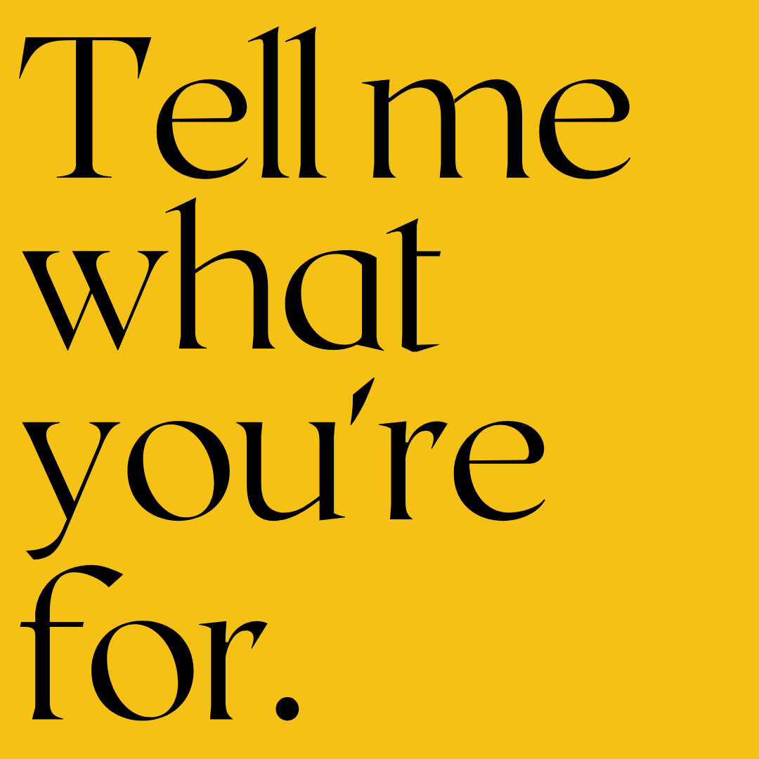 Black text on a yellow background reads, "Tell me what you're for."