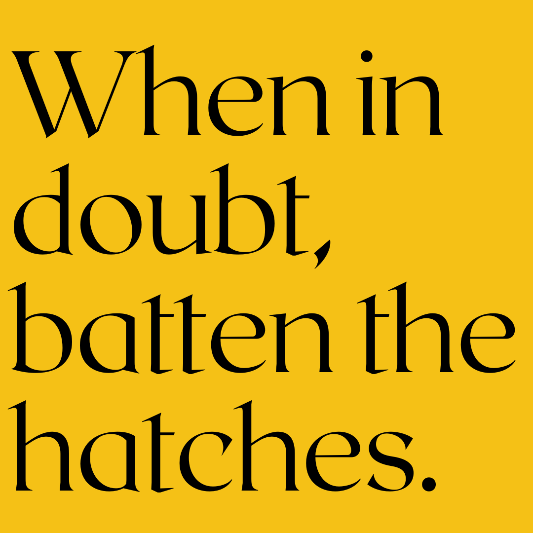 Black text on a yellow background reads, "When in doubt, batten the hatches."